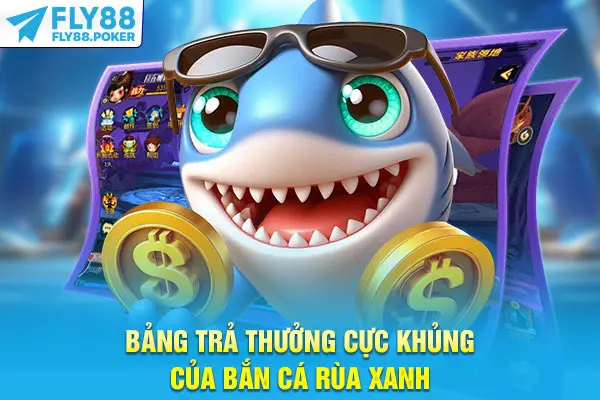 Bảng trả thưởng cực khủng của bắn cá Rùa Xanh