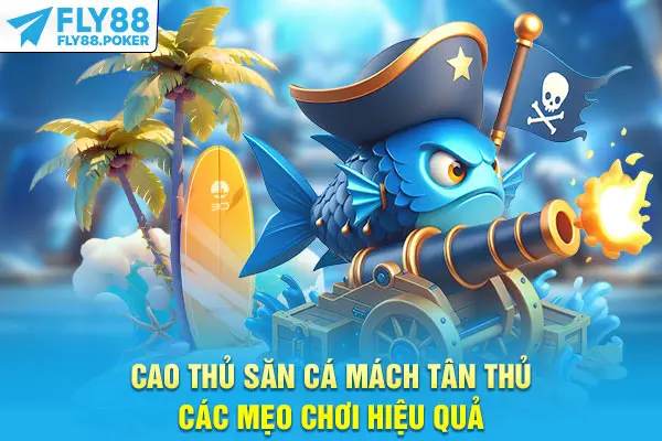 Cao thủ săn cá mách tân thủ các mẹo chơi hiệu quả