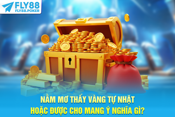 Nằm mơ thấy vàng tự nhặt hoặc được cho mang ý nghĩa gì?