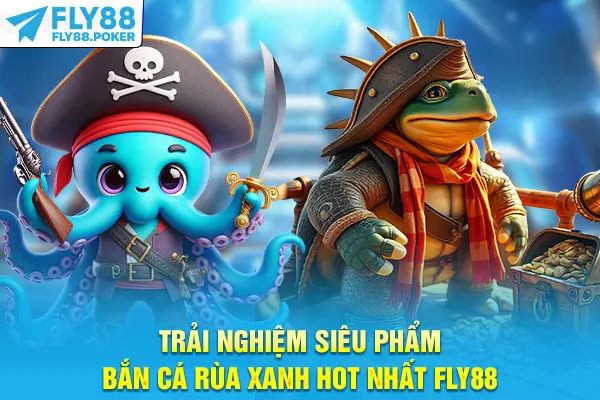 Trải nghiệm siêu phẩm bắn cá Rùa Xanh hot nhất Fly88